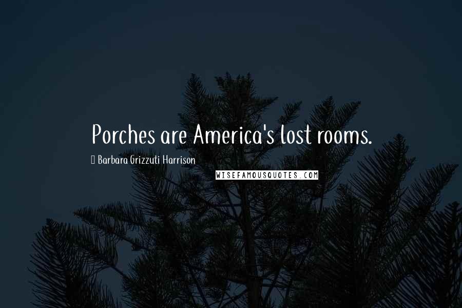 Barbara Grizzuti Harrison Quotes: Porches are America's lost rooms.