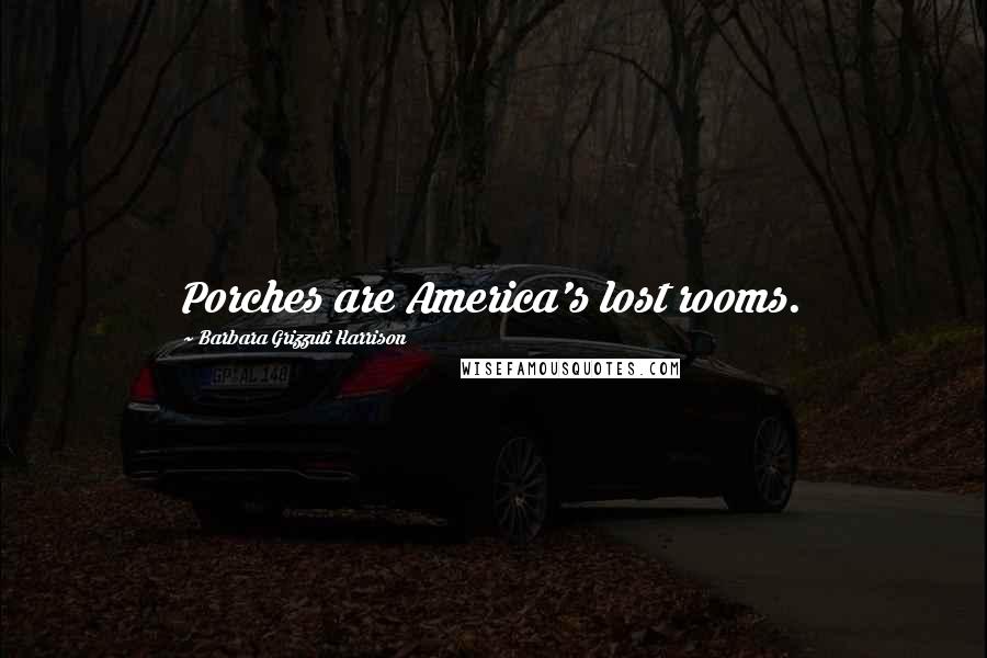 Barbara Grizzuti Harrison Quotes: Porches are America's lost rooms.
