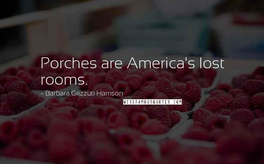 Barbara Grizzuti Harrison Quotes: Porches are America's lost rooms.