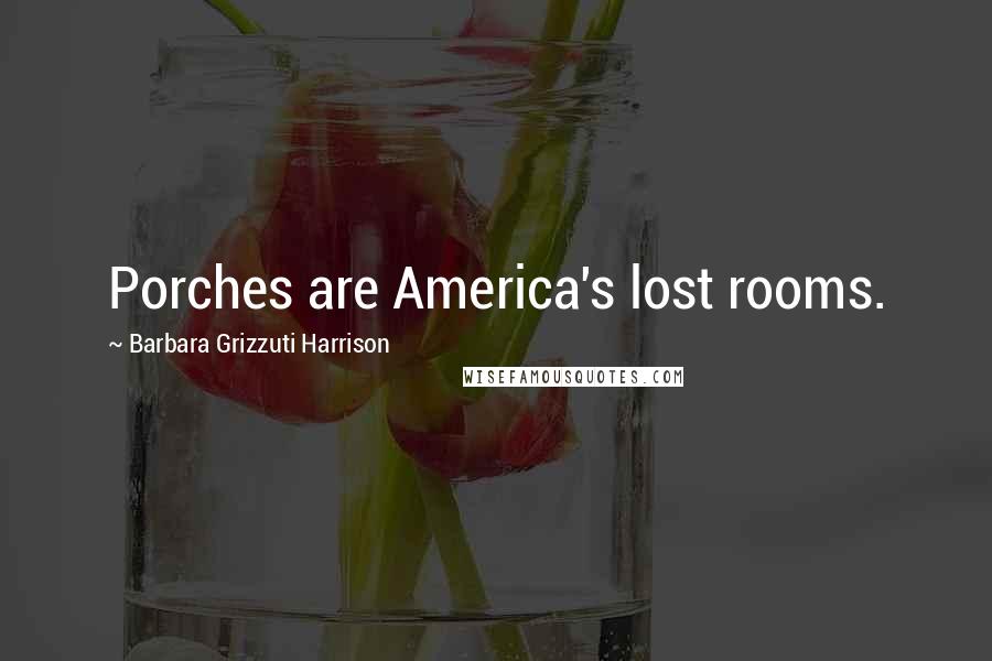 Barbara Grizzuti Harrison Quotes: Porches are America's lost rooms.