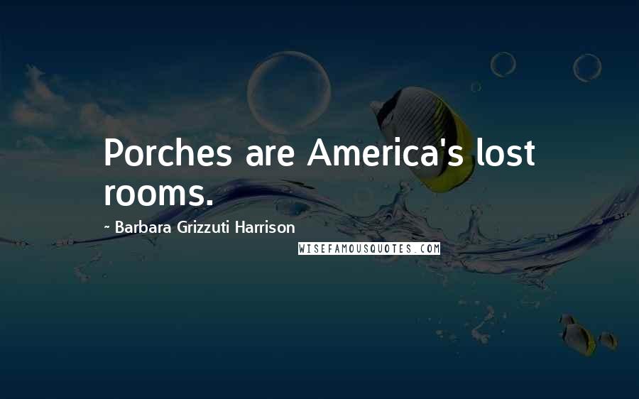 Barbara Grizzuti Harrison Quotes: Porches are America's lost rooms.