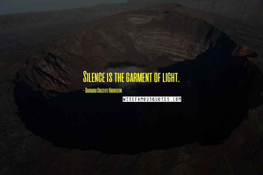 Barbara Grizzuti Harrison Quotes: Silence is the garment of light.