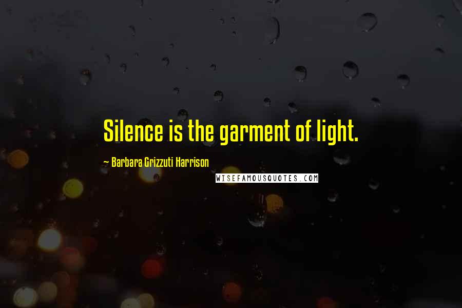 Barbara Grizzuti Harrison Quotes: Silence is the garment of light.