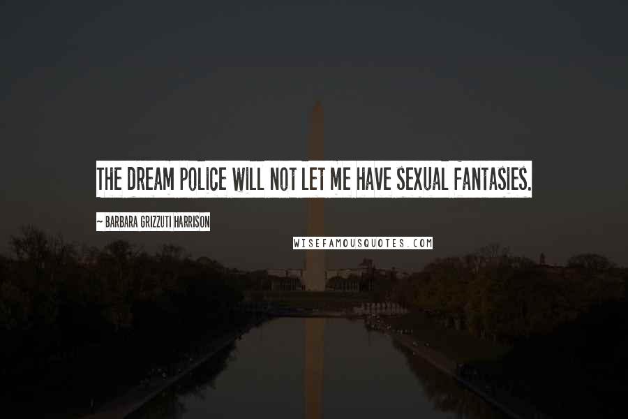 Barbara Grizzuti Harrison Quotes: The dream police will not let me have sexual fantasies.