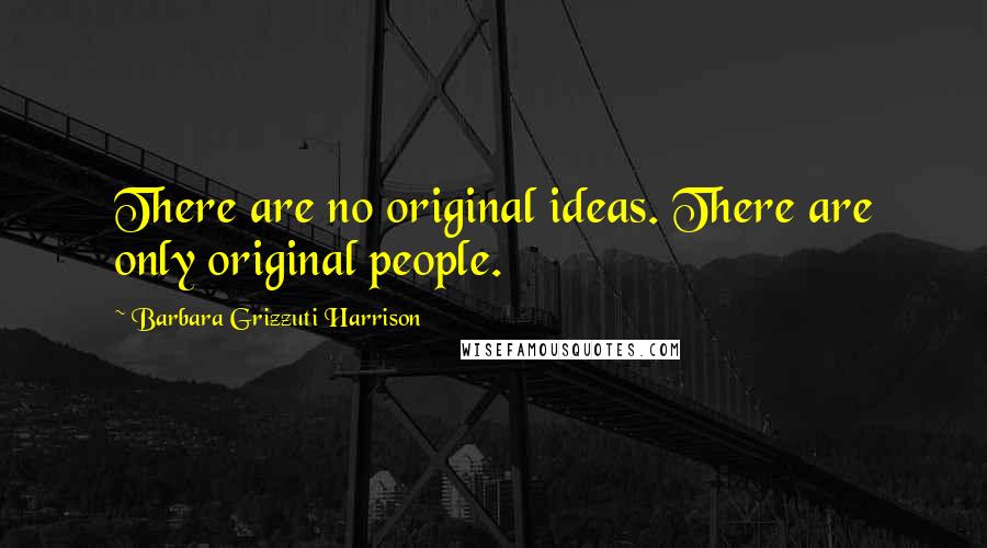 Barbara Grizzuti Harrison Quotes: There are no original ideas. There are only original people.