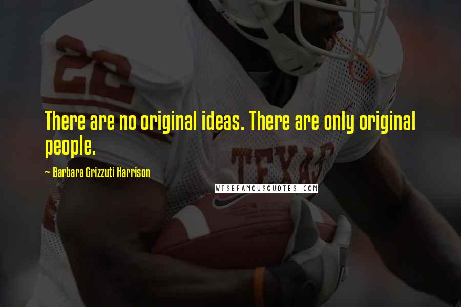 Barbara Grizzuti Harrison Quotes: There are no original ideas. There are only original people.