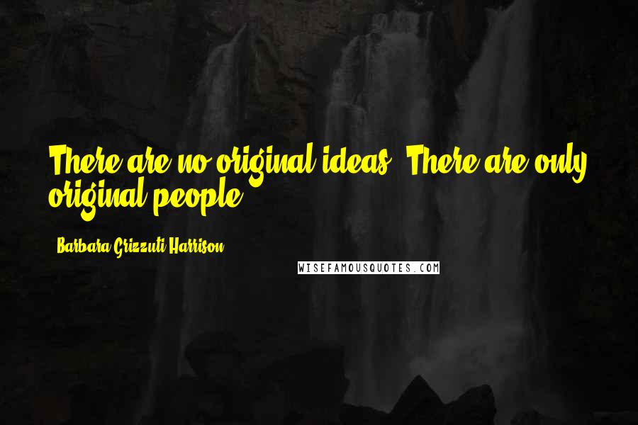 Barbara Grizzuti Harrison Quotes: There are no original ideas. There are only original people.