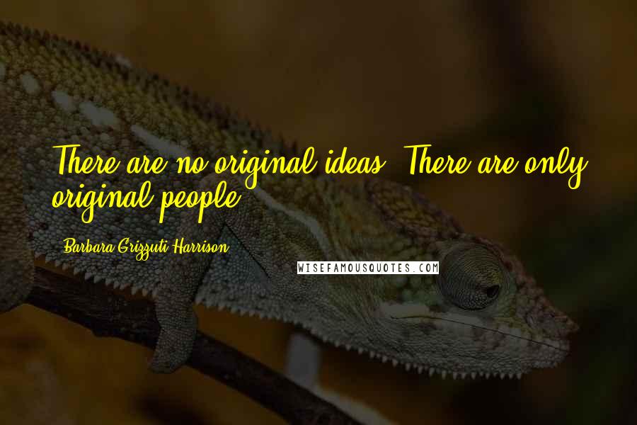 Barbara Grizzuti Harrison Quotes: There are no original ideas. There are only original people.