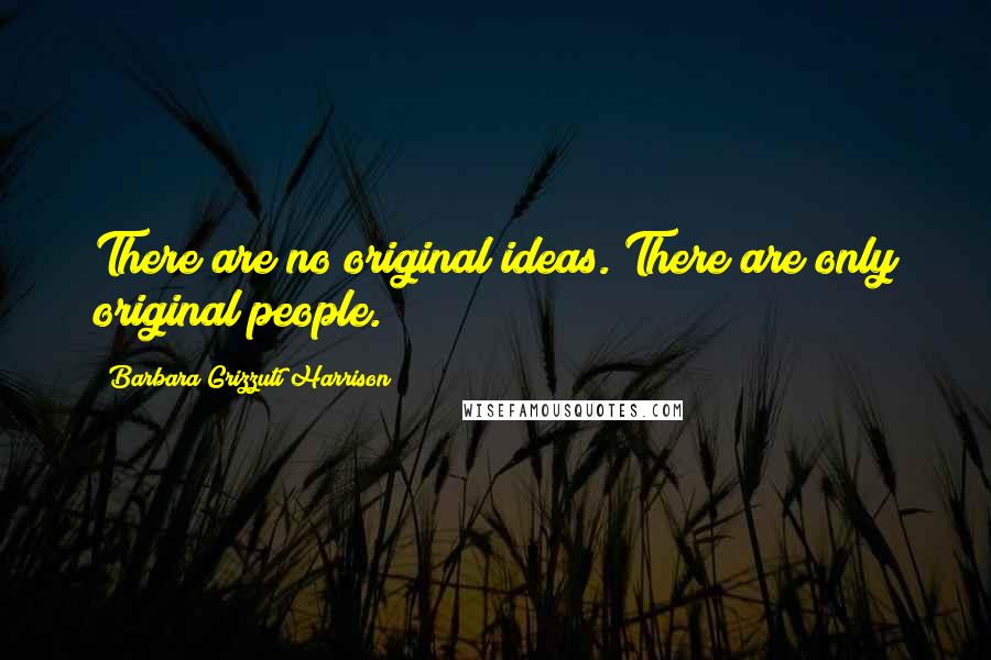 Barbara Grizzuti Harrison Quotes: There are no original ideas. There are only original people.