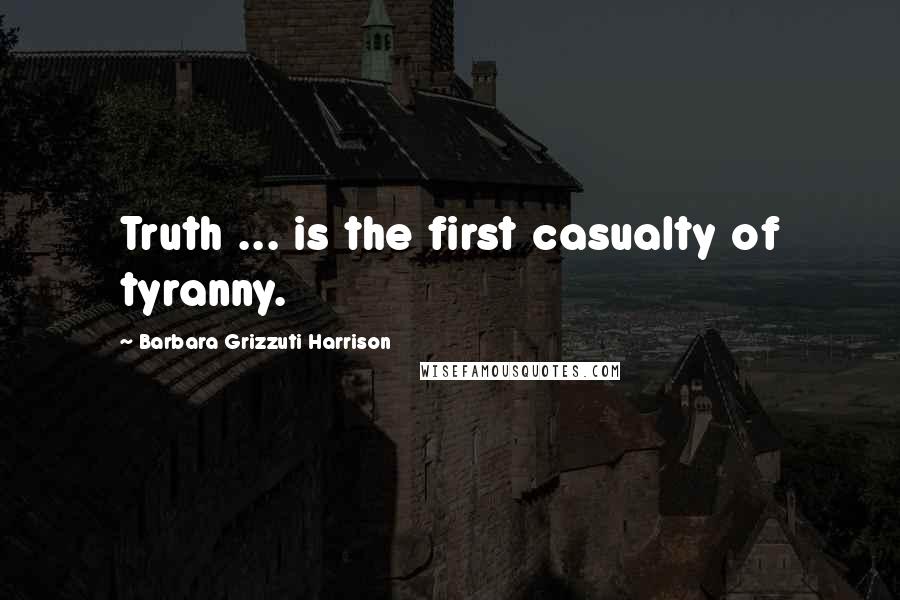 Barbara Grizzuti Harrison Quotes: Truth ... is the first casualty of tyranny.