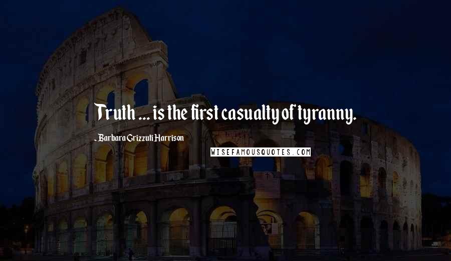 Barbara Grizzuti Harrison Quotes: Truth ... is the first casualty of tyranny.