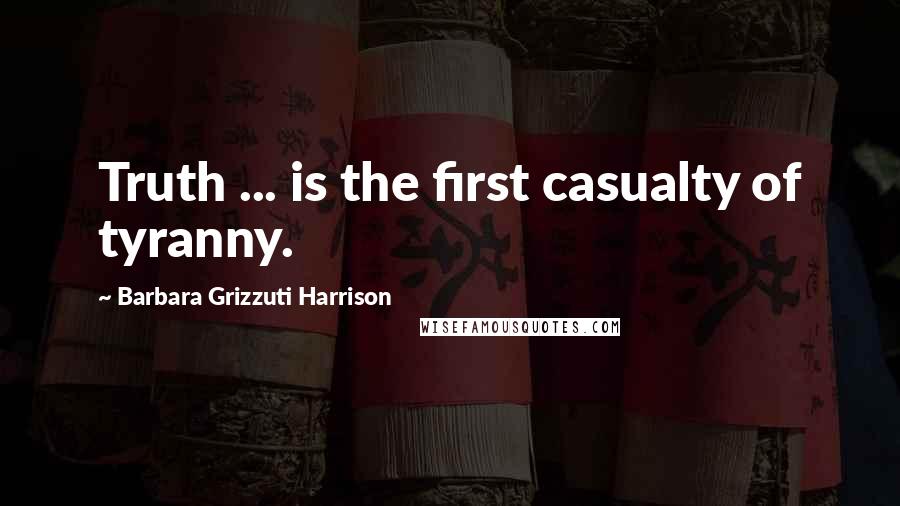 Barbara Grizzuti Harrison Quotes: Truth ... is the first casualty of tyranny.