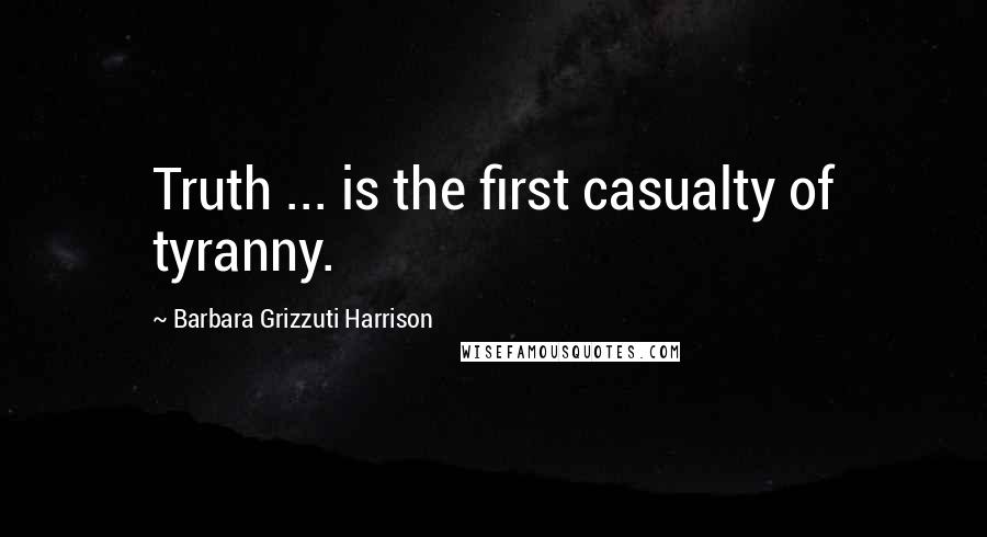 Barbara Grizzuti Harrison Quotes: Truth ... is the first casualty of tyranny.