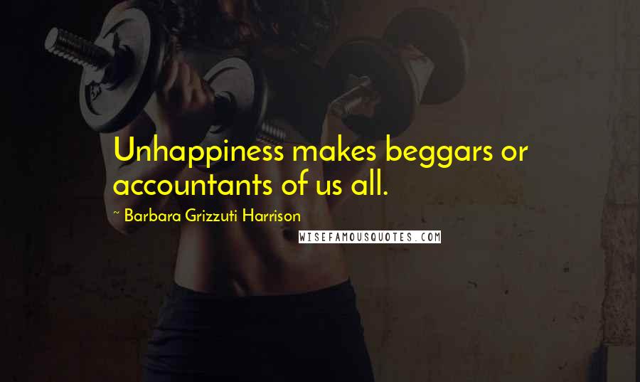 Barbara Grizzuti Harrison Quotes: Unhappiness makes beggars or accountants of us all.