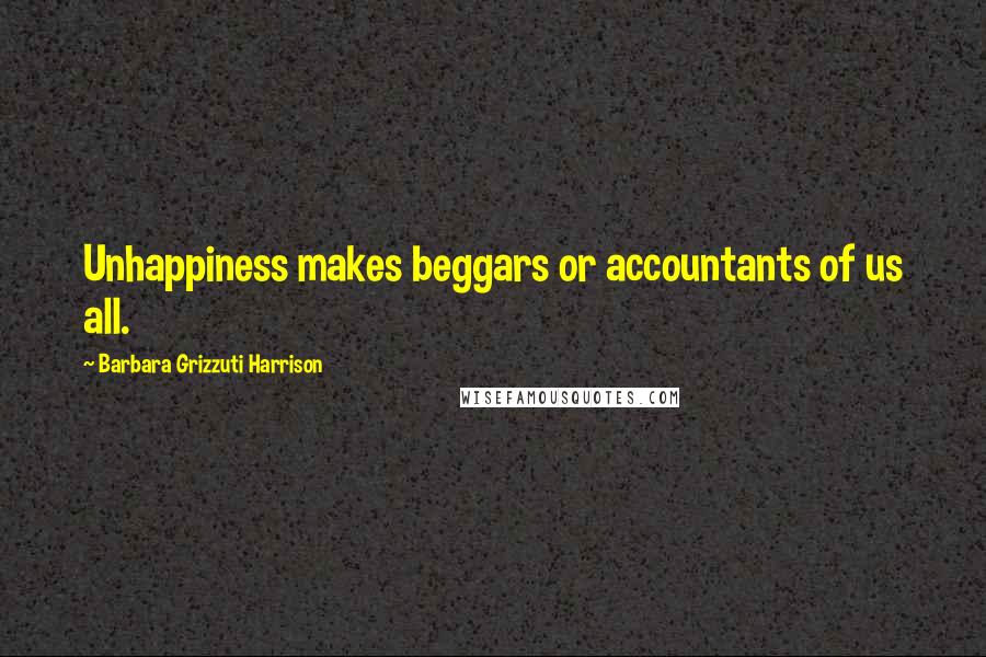 Barbara Grizzuti Harrison Quotes: Unhappiness makes beggars or accountants of us all.