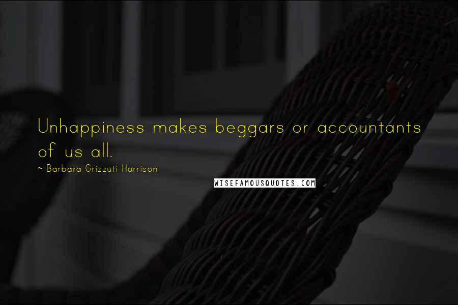 Barbara Grizzuti Harrison Quotes: Unhappiness makes beggars or accountants of us all.