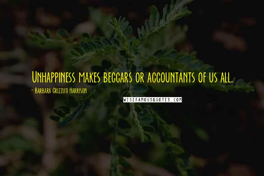 Barbara Grizzuti Harrison Quotes: Unhappiness makes beggars or accountants of us all.