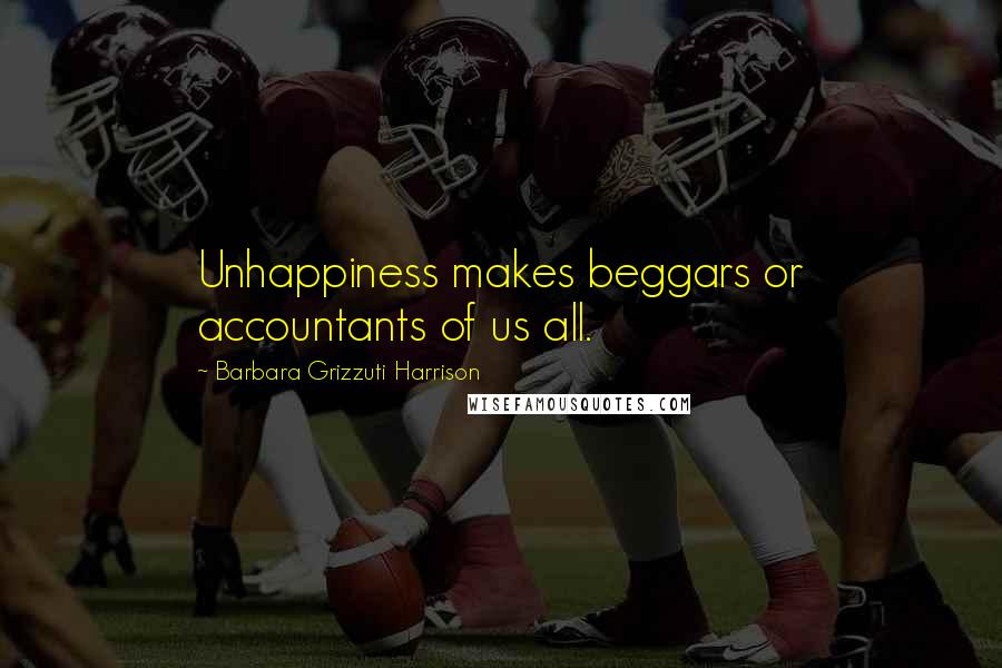 Barbara Grizzuti Harrison Quotes: Unhappiness makes beggars or accountants of us all.