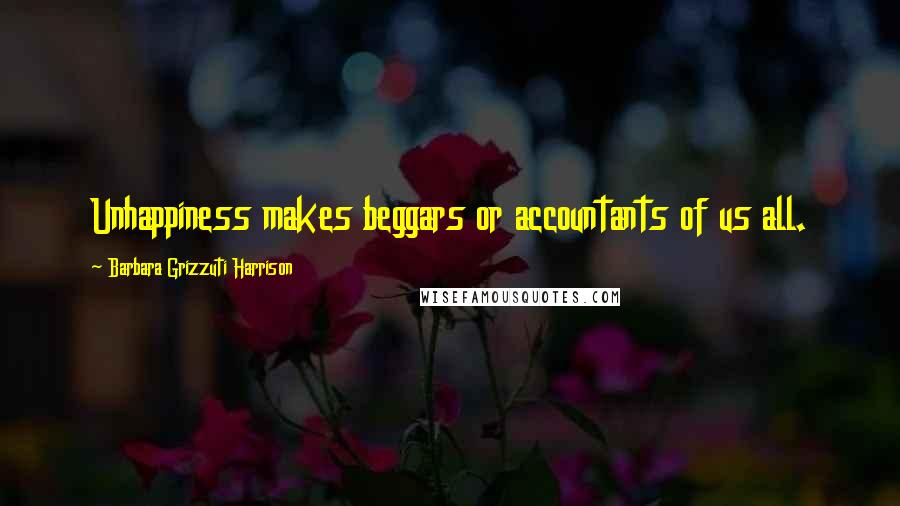 Barbara Grizzuti Harrison Quotes: Unhappiness makes beggars or accountants of us all.