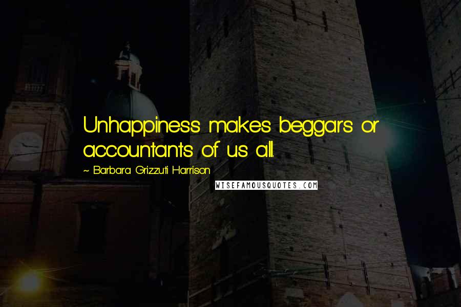 Barbara Grizzuti Harrison Quotes: Unhappiness makes beggars or accountants of us all.