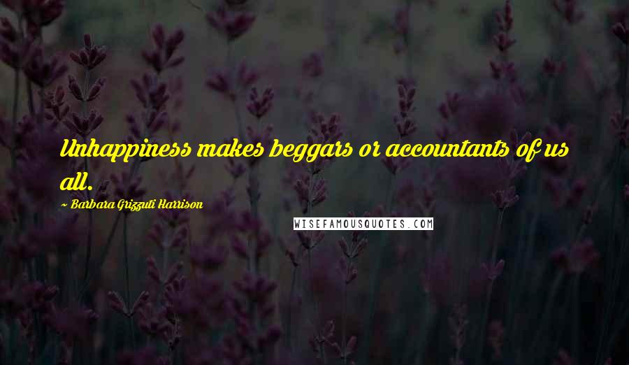 Barbara Grizzuti Harrison Quotes: Unhappiness makes beggars or accountants of us all.