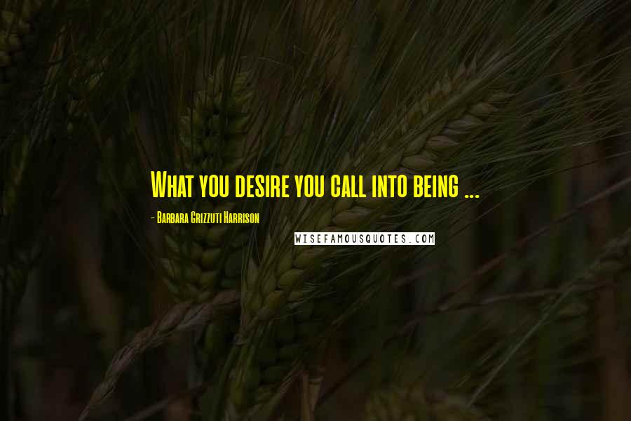 Barbara Grizzuti Harrison Quotes: What you desire you call into being ...