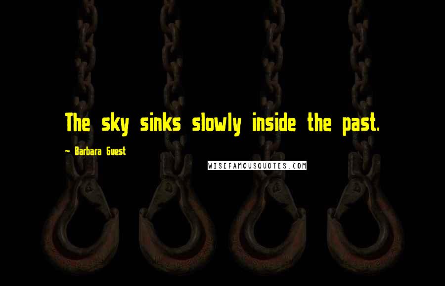 Barbara Guest Quotes: The sky sinks slowly inside the past.