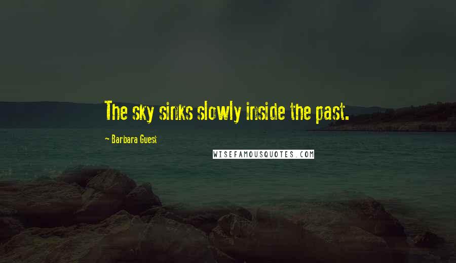 Barbara Guest Quotes: The sky sinks slowly inside the past.