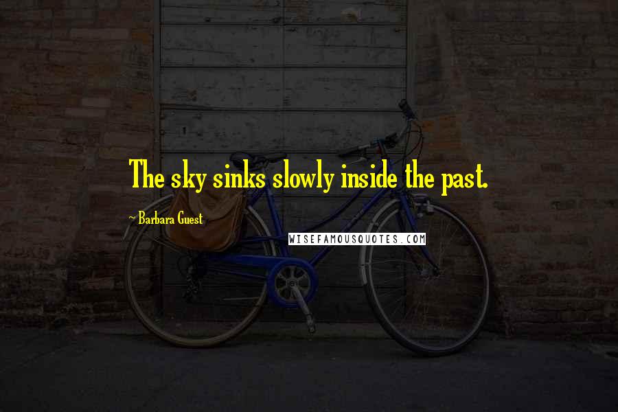 Barbara Guest Quotes: The sky sinks slowly inside the past.