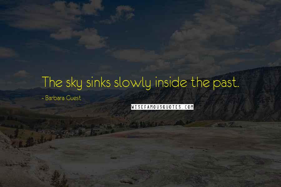 Barbara Guest Quotes: The sky sinks slowly inside the past.