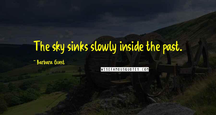 Barbara Guest Quotes: The sky sinks slowly inside the past.