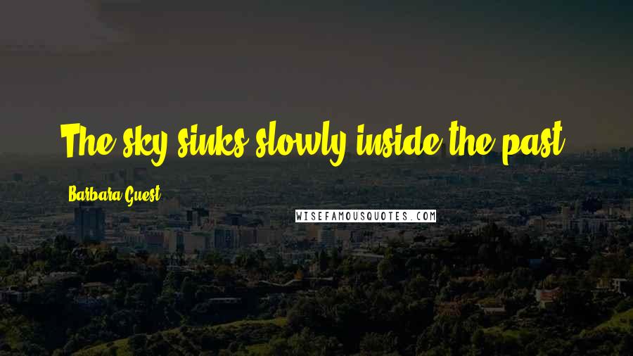 Barbara Guest Quotes: The sky sinks slowly inside the past.