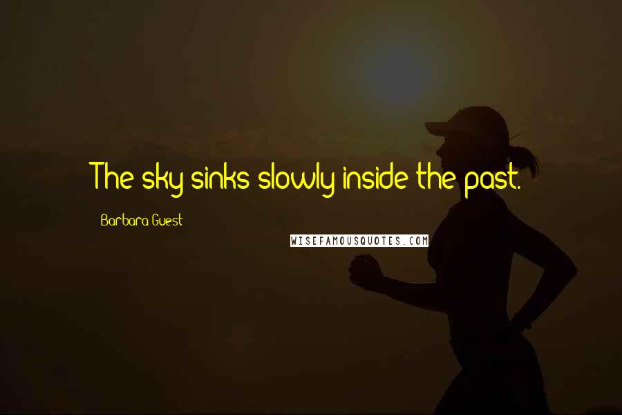 Barbara Guest Quotes: The sky sinks slowly inside the past.