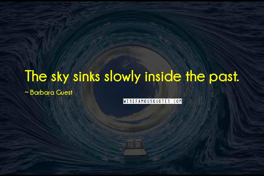 Barbara Guest Quotes: The sky sinks slowly inside the past.