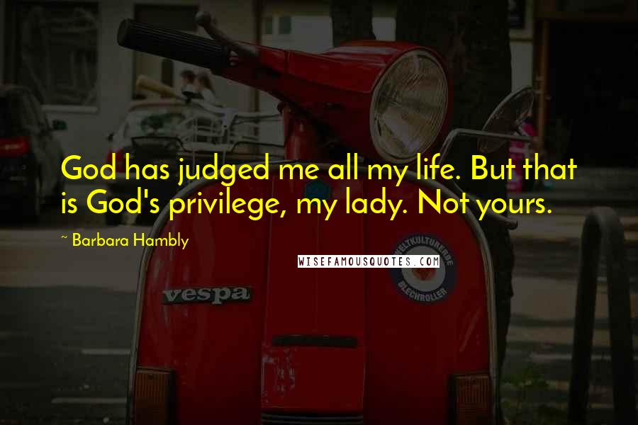 Barbara Hambly Quotes: God has judged me all my life. But that is God's privilege, my lady. Not yours.