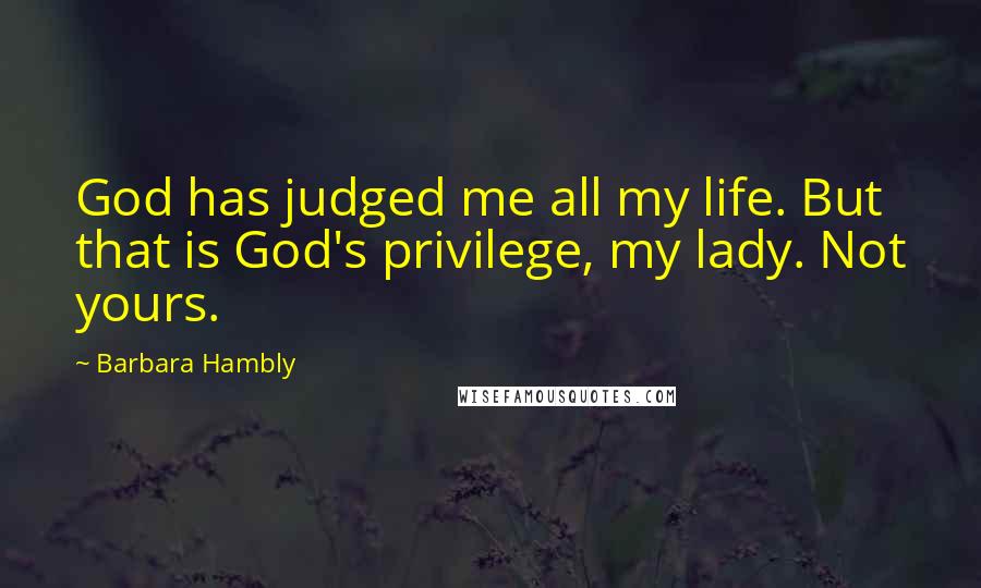 Barbara Hambly Quotes: God has judged me all my life. But that is God's privilege, my lady. Not yours.