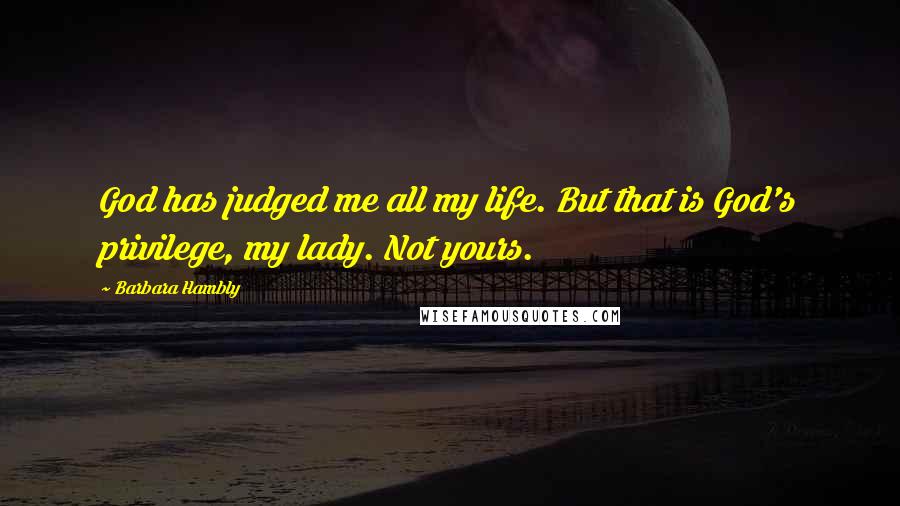 Barbara Hambly Quotes: God has judged me all my life. But that is God's privilege, my lady. Not yours.