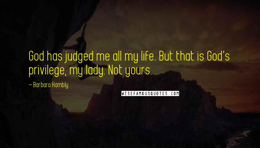 Barbara Hambly Quotes: God has judged me all my life. But that is God's privilege, my lady. Not yours.