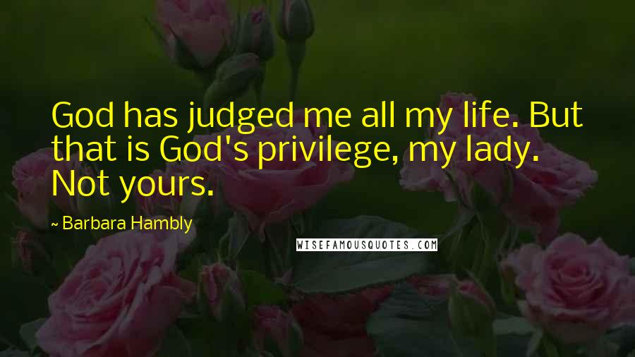 Barbara Hambly Quotes: God has judged me all my life. But that is God's privilege, my lady. Not yours.