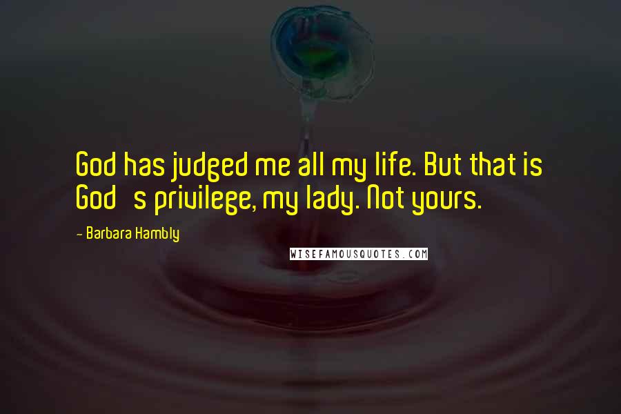 Barbara Hambly Quotes: God has judged me all my life. But that is God's privilege, my lady. Not yours.