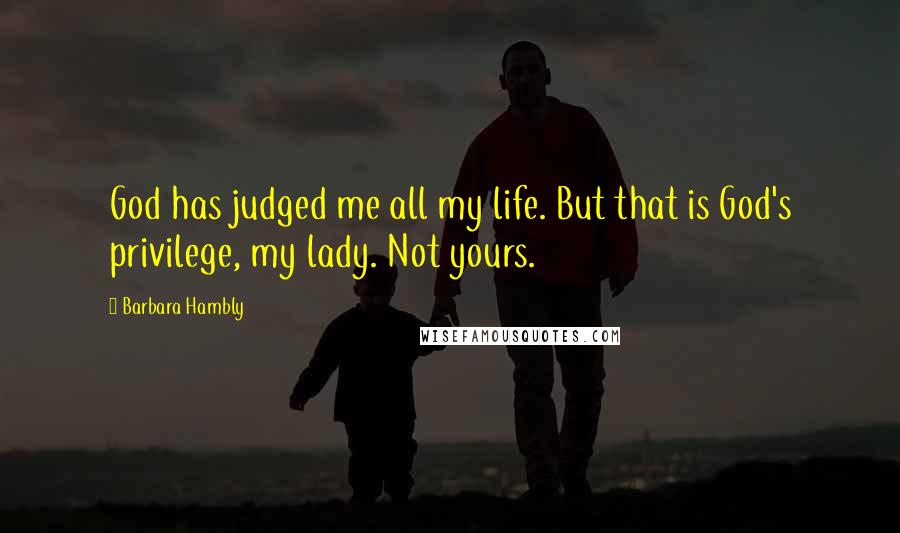 Barbara Hambly Quotes: God has judged me all my life. But that is God's privilege, my lady. Not yours.