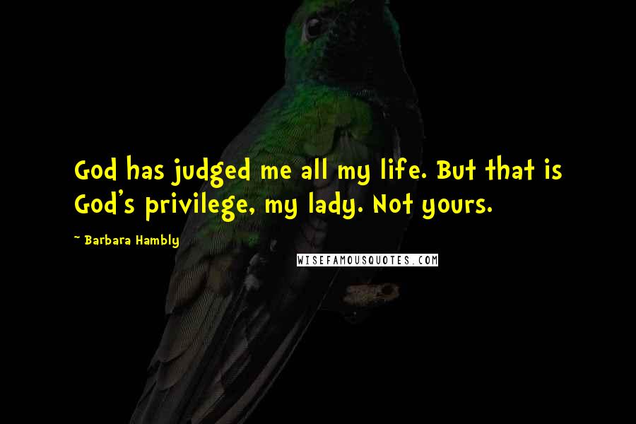 Barbara Hambly Quotes: God has judged me all my life. But that is God's privilege, my lady. Not yours.