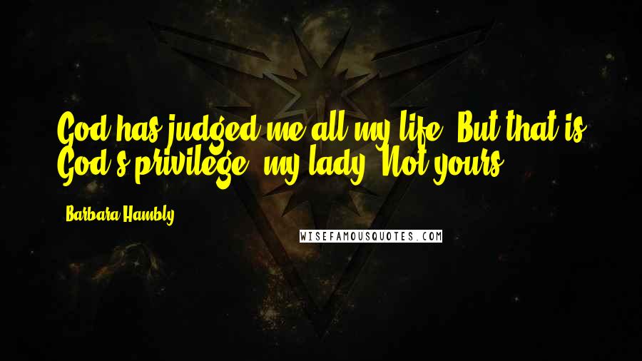 Barbara Hambly Quotes: God has judged me all my life. But that is God's privilege, my lady. Not yours.