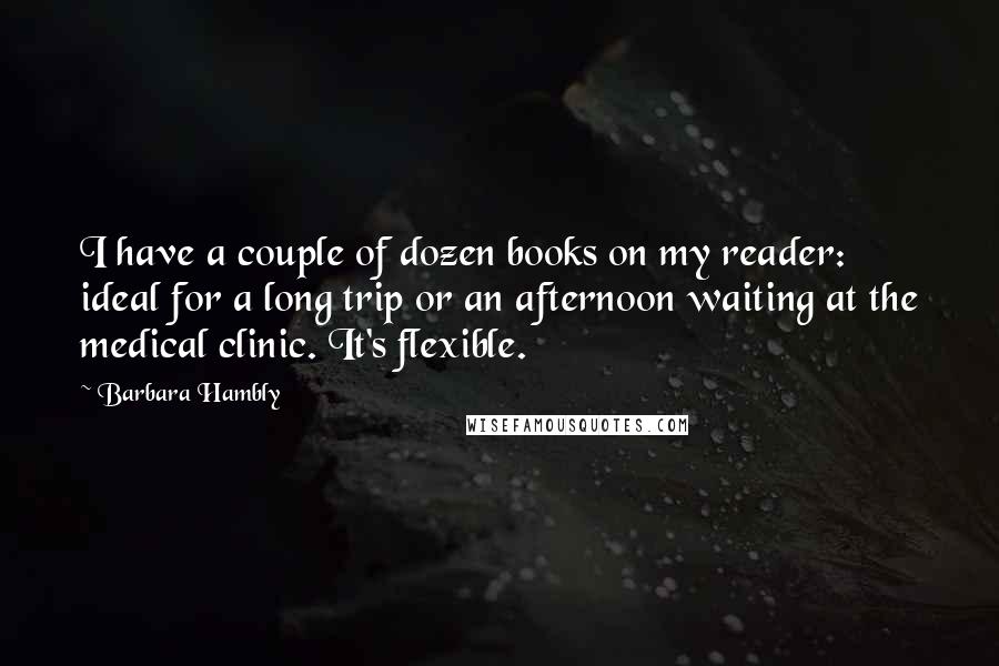 Barbara Hambly Quotes: I have a couple of dozen books on my reader: ideal for a long trip or an afternoon waiting at the medical clinic. It's flexible.