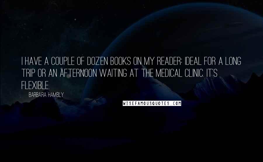 Barbara Hambly Quotes: I have a couple of dozen books on my reader: ideal for a long trip or an afternoon waiting at the medical clinic. It's flexible.