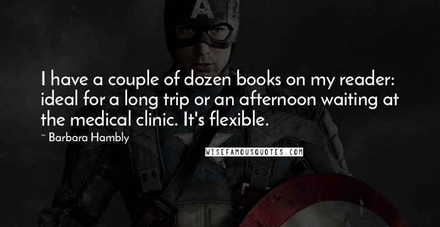 Barbara Hambly Quotes: I have a couple of dozen books on my reader: ideal for a long trip or an afternoon waiting at the medical clinic. It's flexible.