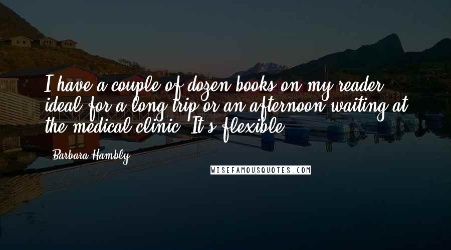 Barbara Hambly Quotes: I have a couple of dozen books on my reader: ideal for a long trip or an afternoon waiting at the medical clinic. It's flexible.