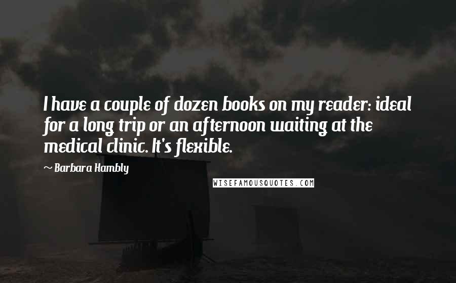 Barbara Hambly Quotes: I have a couple of dozen books on my reader: ideal for a long trip or an afternoon waiting at the medical clinic. It's flexible.