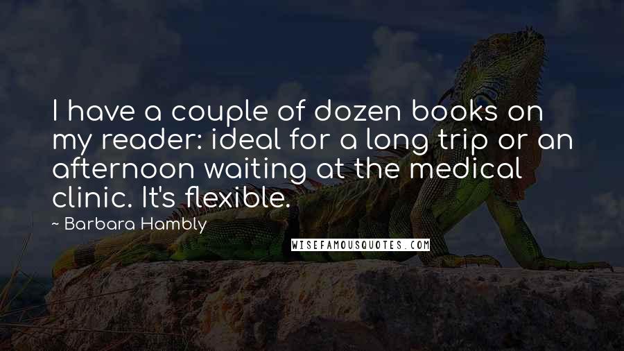 Barbara Hambly Quotes: I have a couple of dozen books on my reader: ideal for a long trip or an afternoon waiting at the medical clinic. It's flexible.
