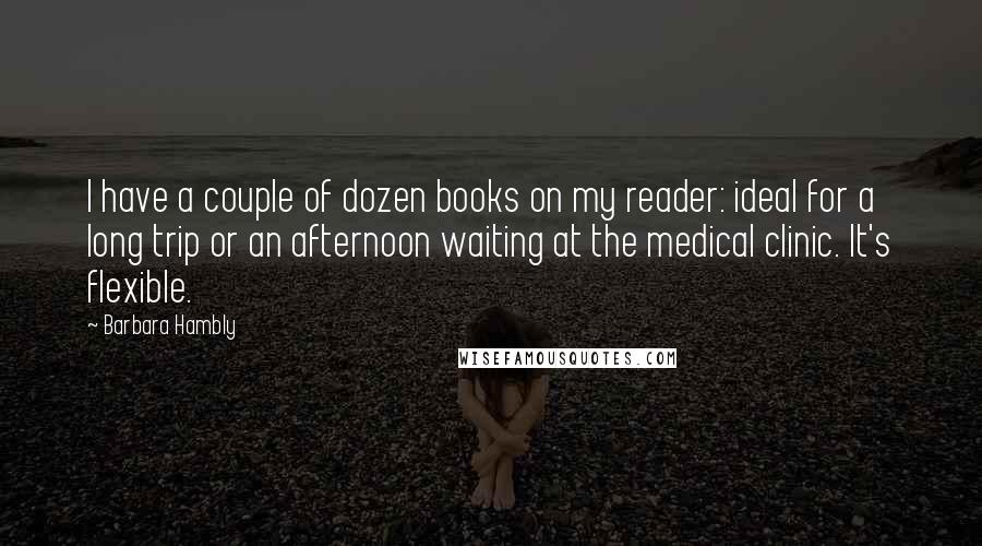 Barbara Hambly Quotes: I have a couple of dozen books on my reader: ideal for a long trip or an afternoon waiting at the medical clinic. It's flexible.
